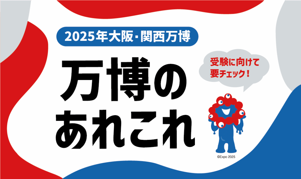 受験に向けて要チェック！「万博」のあれこれ 〜2025年大阪・関西万博を中心に〜